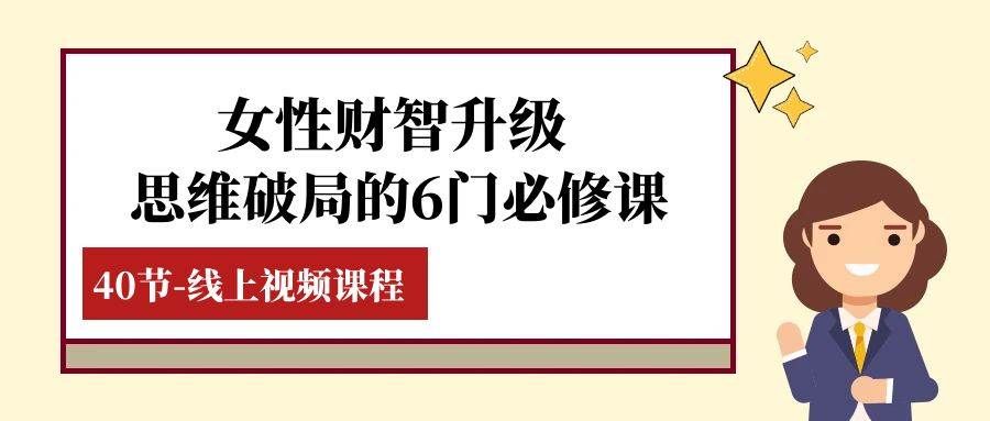 （7988期）女性·财智升级-思维破局的6门必修课，线上视频课程（40节课）网创吧-网创项目资源站-副业项目-创业项目-搞钱项目网创吧
