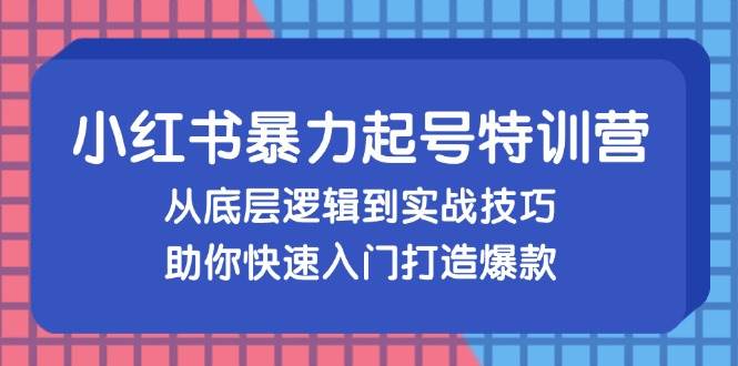 （13003期）小红书暴力起号训练营，从底层逻辑到实战技巧，助你快速入门打造爆款网创吧-网创项目资源站-副业项目-创业项目-搞钱项目网创吧