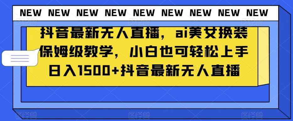抖音最新无人直播，ai美女换装保姆级教学，小白也可轻松上手日入1500+【揭秘】网创吧-网创项目资源站-副业项目-创业项目-搞钱项目网创吧
