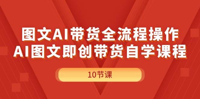 （11758期）图文AI带货全流程操作，AI图文即创带货自学课程网创吧-网创项目资源站-副业项目-创业项目-搞钱项目网创吧