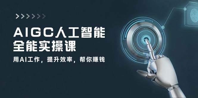 AIGC人工智能全能实操课：用AI工作，提升效率，帮你赚钱（33节课）网创吧-网创项目资源站-副业项目-创业项目-搞钱项目网创吧