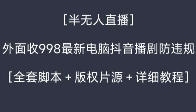 外面收998最新半无人直播电脑抖音播剧防违规【全套脚本＋版权片源＋详细教程】网创吧-网创项目资源站-副业项目-创业项目-搞钱项目网创吧