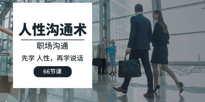 （10183期）人性 沟通术：职场沟通，先学 人性，再学说话（66节课）网创吧-网创项目资源站-副业项目-创业项目-搞钱项目网创吧
