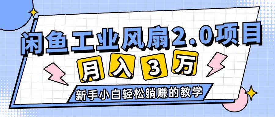 （11002期）2024年6月最新闲鱼工业风扇2.0项目，轻松月入3W+，新手小白躺赚的教学网创吧-网创项目资源站-副业项目-创业项目-搞钱项目网创吧