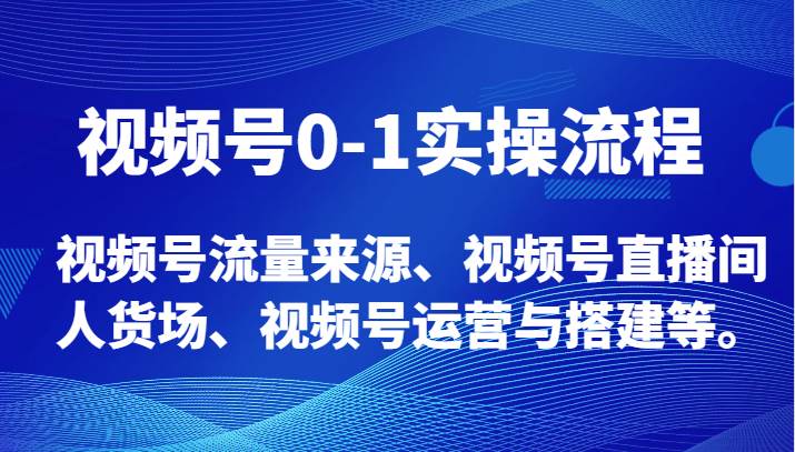 视频号0-1实操流程，视频号流量来源、视频号直播间人货场、视频号运营与搭建等。网创吧-网创项目资源站-副业项目-创业项目-搞钱项目网创吧