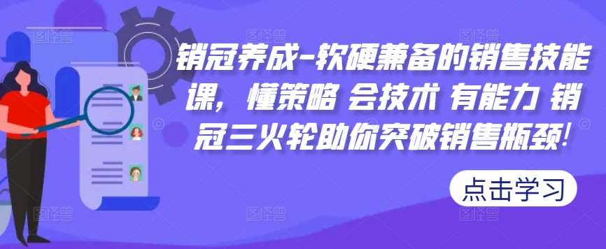 销冠养成-软硬兼备的销售技能课，懂策略 会技术 有能力 销冠三火轮助你突破销售瓶颈!网创吧-网创项目资源站-副业项目-创业项目-搞钱项目网创吧