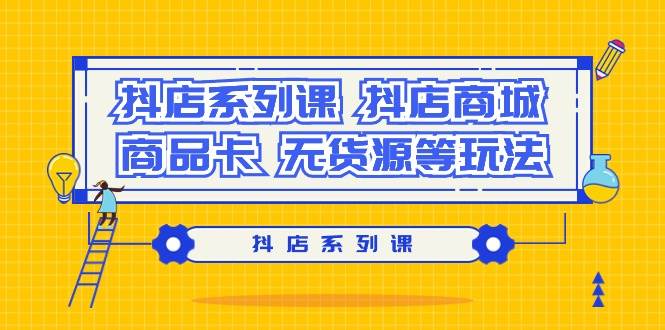 (9231期）抖店系列课，抖店商城、商品卡、无货源等玩法网创吧-网创项目资源站-副业项目-创业项目-搞钱项目网创吧