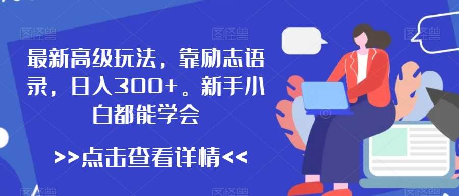 最新高级玩法，靠励志语录，日入300+，新手小白都能学会【揭秘】网创吧-网创项目资源站-副业项目-创业项目-搞钱项目网创吧