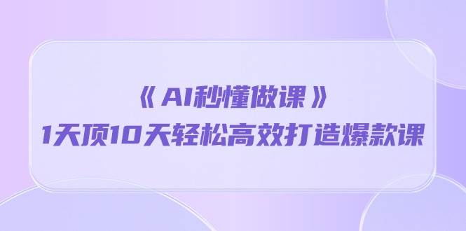 （10262期）《AI秒懂做课》1天顶10天轻松高效打造爆款课网创吧-网创项目资源站-副业项目-创业项目-搞钱项目网创吧
