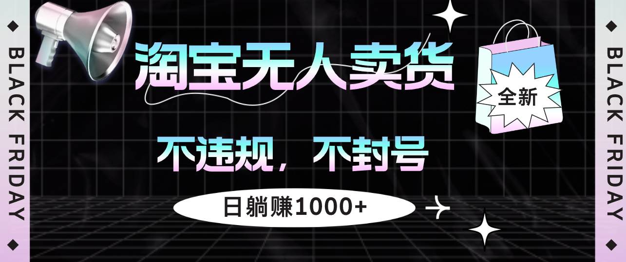 （12780期）淘宝无人卖货4，不违规不封号，简单无脑，日躺赚1000+网创吧-网创项目资源站-副业项目-创业项目-搞钱项目网创吧