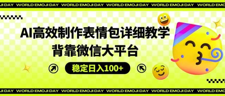 AI高效制作表情包详细教学，背靠微信大平台，稳定日入100+【揭秘】网创吧-网创项目资源站-副业项目-创业项目-搞钱项目网创吧
