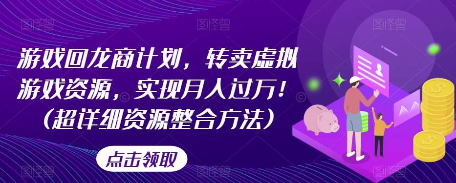 游戏回龙商计划，转卖虚拟游戏资源，实现月入过万！(超详细资源整合方法)网创吧-网创项目资源站-副业项目-创业项目-搞钱项目网创吧