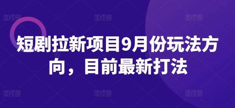 短剧拉新项目9月份玩法方向，目前最新打法网创吧-网创项目资源站-副业项目-创业项目-搞钱项目网创吧