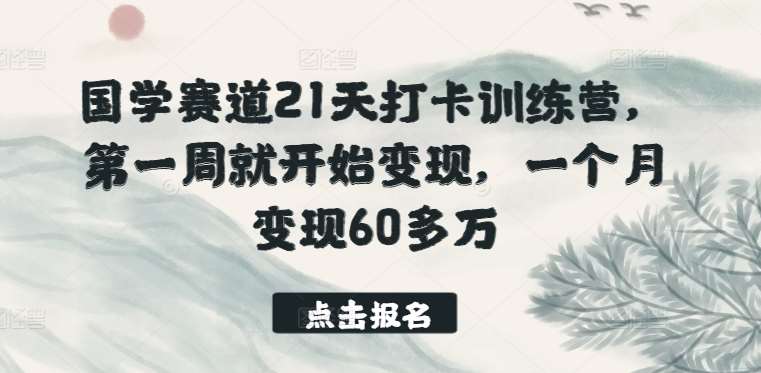 国学赛道21天打卡训练营，第一周就开始变现，一个月变现60多万网创吧-网创项目资源站-副业项目-创业项目-搞钱项目网创吧