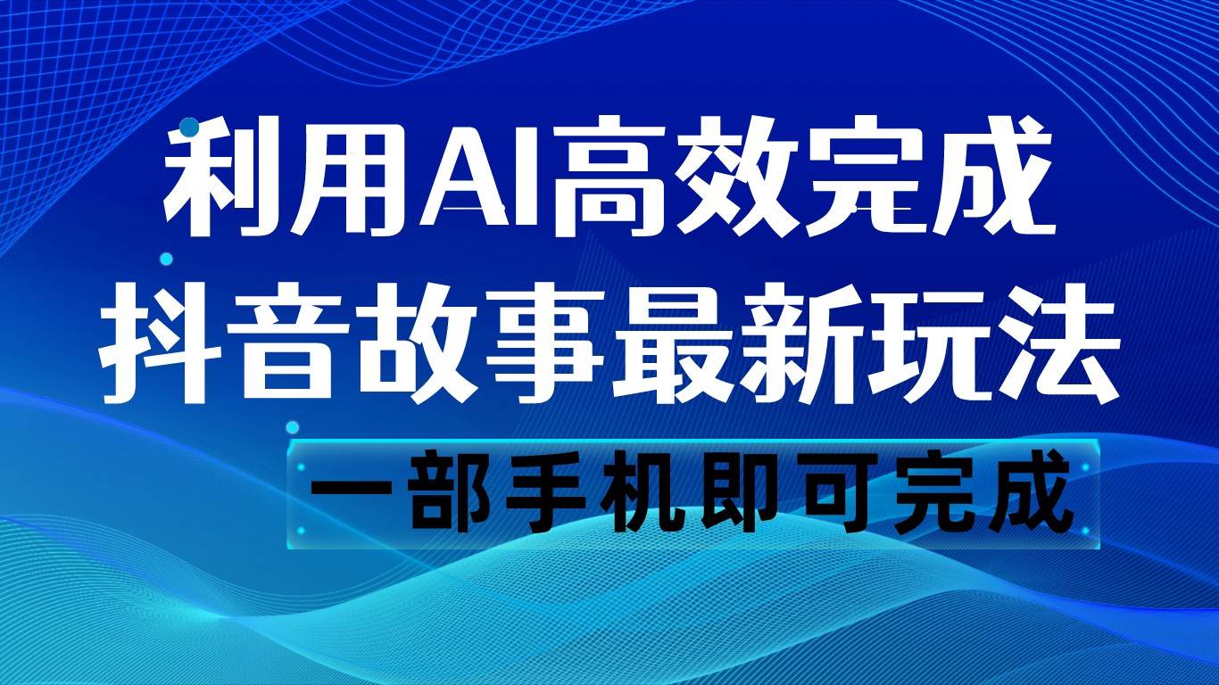 抖音故事最新玩法，通过AI一键生成文案和视频，日收入500 一部手机即可完成网创吧-网创项目资源站-副业项目-创业项目-搞钱项目网创吧