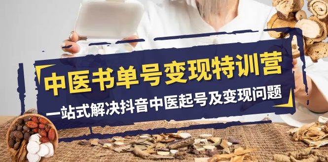 中医书单号变现特训营，一站式解决抖音中医起号及变现问题（14节课）网创吧-网创项目资源站-副业项目-创业项目-搞钱项目网创吧