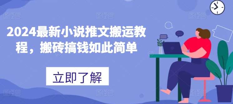 2024最新小说推文搬运教程，搬砖搞钱如此简单网创吧-网创项目资源站-副业项目-创业项目-搞钱项目网创吧