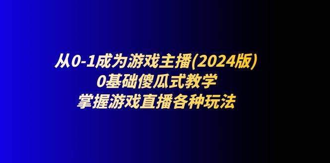 从0-1成为游戏主播(2024版)：0基础傻瓜式教学，掌握游戏直播各种玩法网创吧-网创项目资源站-副业项目-创业项目-搞钱项目网创吧
