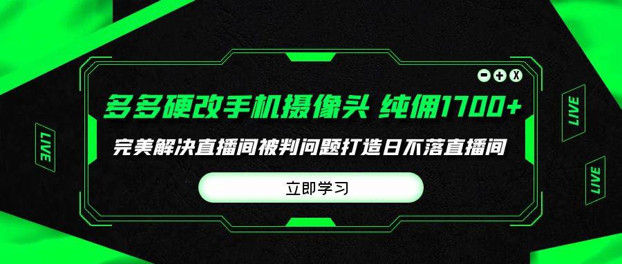 （9987期）多多硬改手机摄像头，单场带货纯佣1700+完美解决直播间被判问题，打造日…网创吧-网创项目资源站-副业项目-创业项目-搞钱项目网创吧