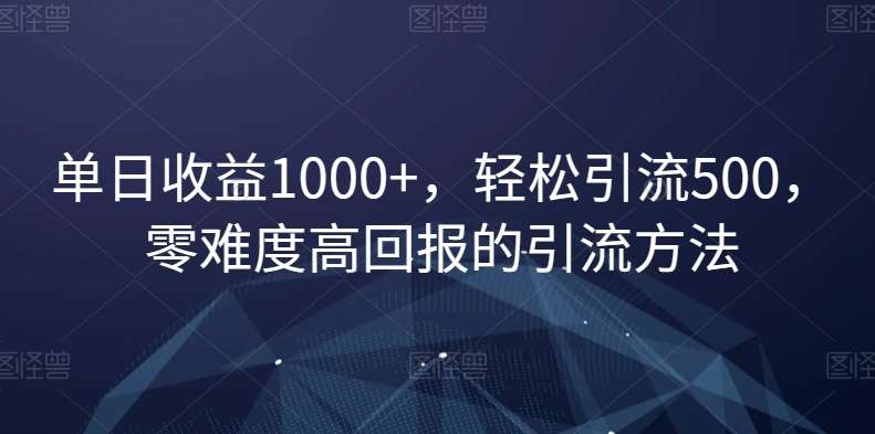 单日收益1000+，轻松引流500，零难度高回报的引流方法【揭秘】网创吧-网创项目资源站-副业项目-创业项目-搞钱项目网创吧