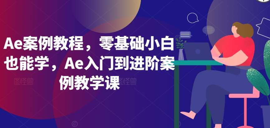 Ae案例教程，零基础小白也能学，Ae入门到进阶案例教学课网创吧-网创项目资源站-副业项目-创业项目-搞钱项目网创吧