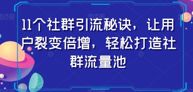 11个社群引流秘诀，让用户裂变倍增，轻松打造社群流量池网创吧-网创项目资源站-副业项目-创业项目-搞钱项目网创吧