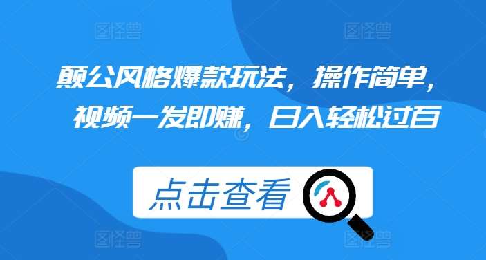 颠公风格爆款玩法，操作简单，视频一发即赚，日入轻松过百【揭秘】网创吧-网创项目资源站-副业项目-创业项目-搞钱项目网创吧