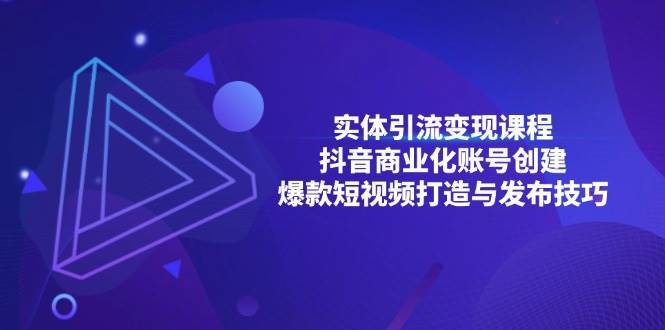 实体引流变现课程；抖音商业化账号创建；爆款短视频打造与发布技巧网创吧-网创项目资源站-副业项目-创业项目-搞钱项目网创吧