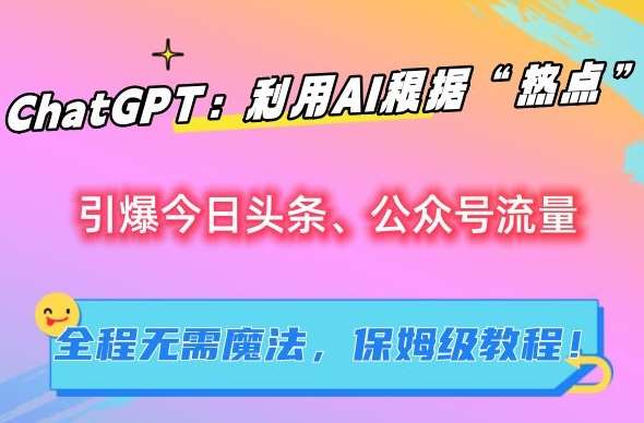 ChatGPT：利用AI根据“热点”引爆今日头条、公众号流量，无需魔法，保姆级教程【揭秘】网创吧-网创项目资源站-副业项目-创业项目-搞钱项目网创吧