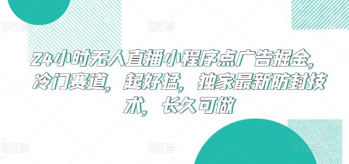 24小时无人直播小程序点广告掘金，冷门赛道，起好猛，独家最新防封技术，长久可做【揭秘】网创吧-网创项目资源站-副业项目-创业项目-搞钱项目网创吧