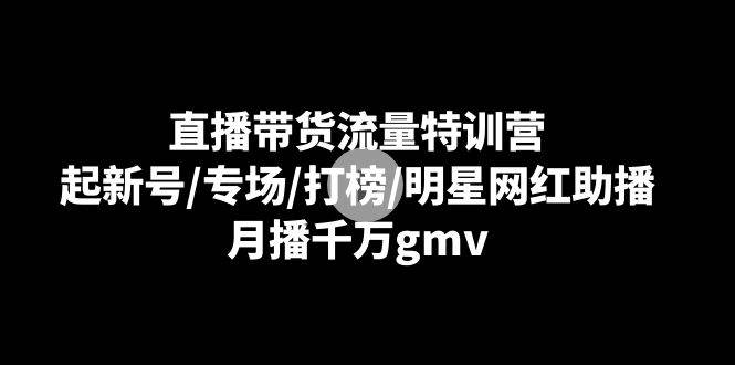 （8852期）直播带货流量特训营：起新号/专场/打榜/明星网红助播，月播千万gmv网创吧-网创项目资源站-副业项目-创业项目-搞钱项目网创吧