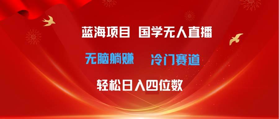 （11232期）超级蓝海项目 国学无人直播日入四位数 无脑躺赚冷门赛道 最新玩法网创吧-网创项目资源站-副业项目-创业项目-搞钱项目网创吧