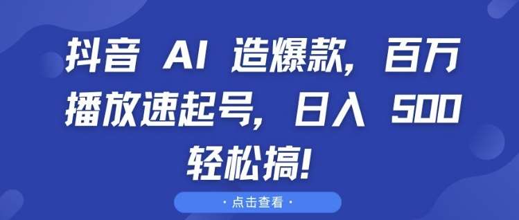 抖音 AI 造爆款，百万播放速起号，日入5张 轻松搞【揭秘】网创吧-网创项目资源站-副业项目-创业项目-搞钱项目网创吧
