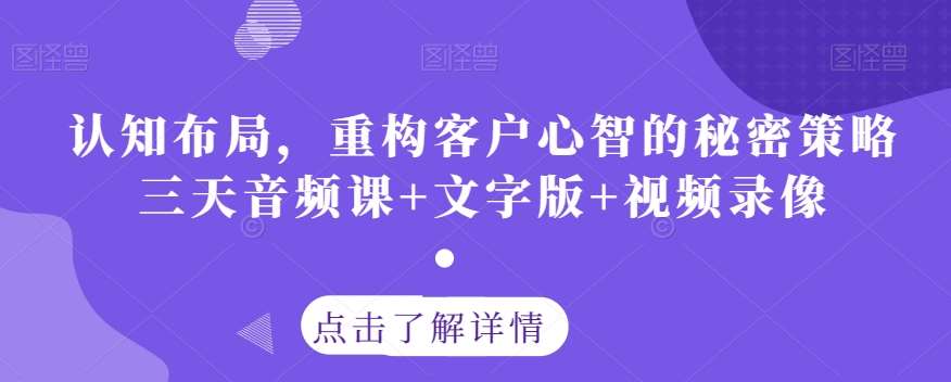 认知布局，重构客户心智的秘密策略三天音频课+文字版+视频录像网创吧-网创项目资源站-副业项目-创业项目-搞钱项目网创吧