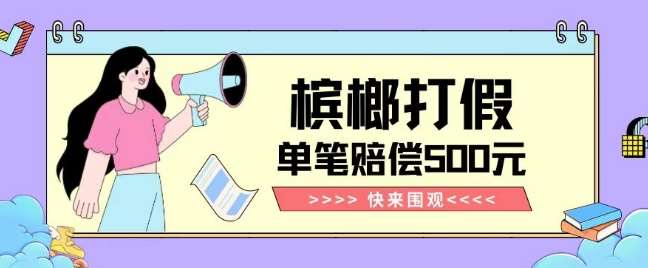 【独家揭秘】槟榔打假赔偿玩法操作简单有手就行单笔订单可赔偿500元【纯绿色】网创吧-网创项目资源站-副业项目-创业项目-搞钱项目网创吧