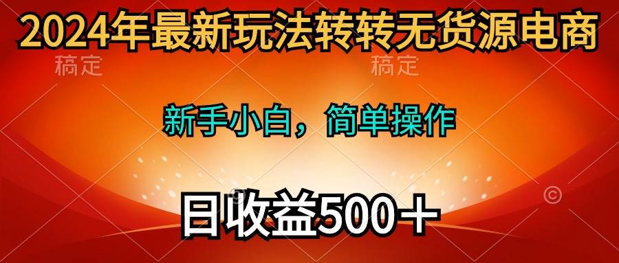 （10003期）2024年最新玩法转转无货源电商，新手小白 简单操作，长期稳定 日收入500＋网创吧-网创项目资源站-副业项目-创业项目-搞钱项目网创吧