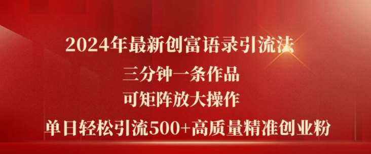 2024年最新创富语录引流法，三分钟一条作品，可矩阵放大操作，单日轻松引流500+高质量创业粉网创吧-网创项目资源站-副业项目-创业项目-搞钱项目网创吧
