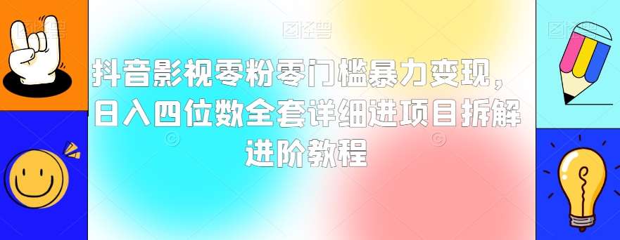 抖音影视零粉零门槛暴力变现，日入四位数全套详细进项目拆解进阶教程【揭秘】网创吧-网创项目资源站-副业项目-创业项目-搞钱项目网创吧