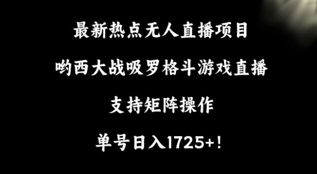 最新热点无人直播项目，哟西大战吸罗格斗游戏直播，支持矩阵操作，单号日入1725+【揭秘】网创吧-网创项目资源站-副业项目-创业项目-搞钱项目网创吧