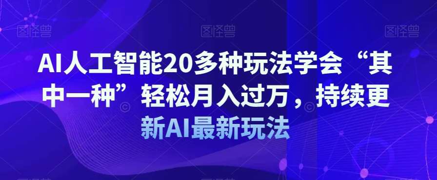 AI人工智能20多种玩法学会“其中一种”轻松月入过万，持续更新AI最新玩法网创吧-网创项目资源站-副业项目-创业项目-搞钱项目网创吧