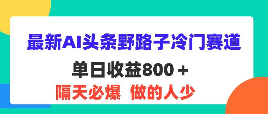 （11983期）最新AI头条野路子冷门赛道，单日800＋ 隔天必爆，适合小白网创吧-网创项目资源站-副业项目-创业项目-搞钱项目网创吧