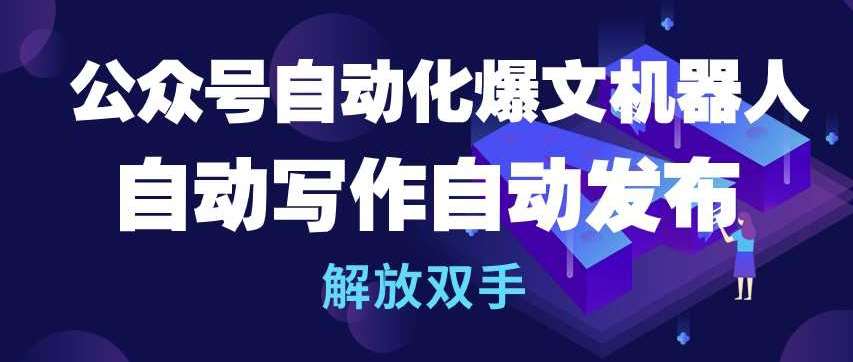 公众号自动化爆文机器人，自动写作自动发布，解放双手【揭秘】网创吧-网创项目资源站-副业项目-创业项目-搞钱项目网创吧