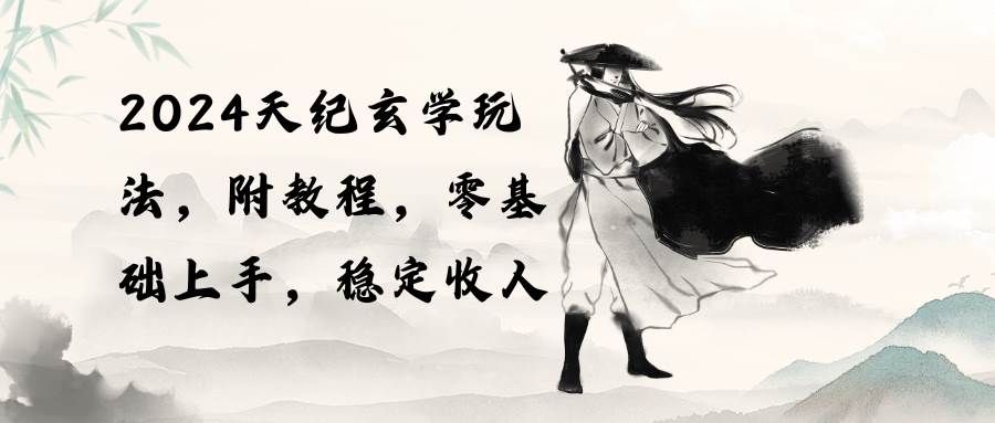 （10239期）2024天纪玄学玩法，零基础上手，稳定收入（教程+工具）网创吧-网创项目资源站-副业项目-创业项目-搞钱项目网创吧