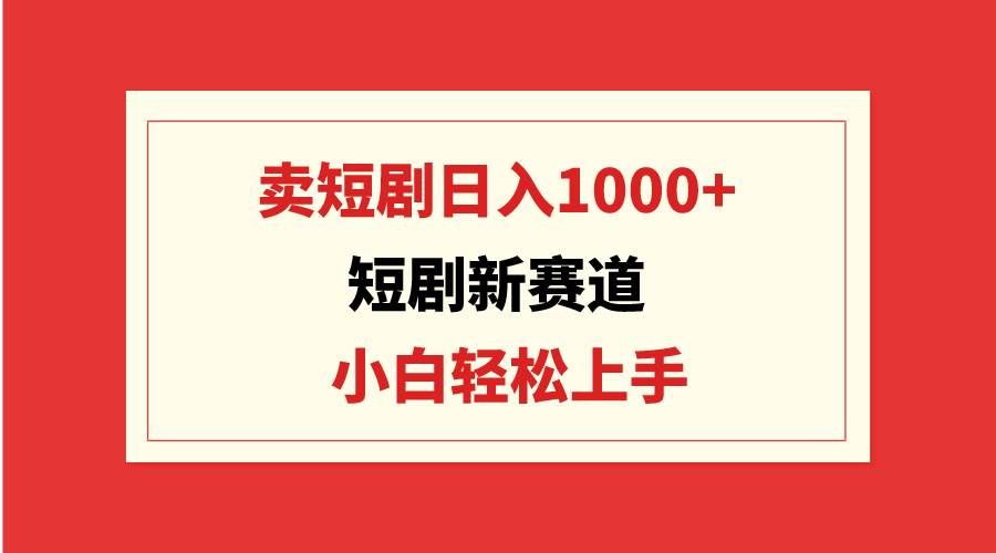 （9467期）短剧新赛道：卖短剧日入1000+，小白轻松上手，可批量网创吧-网创项目资源站-副业项目-创业项目-搞钱项目网创吧