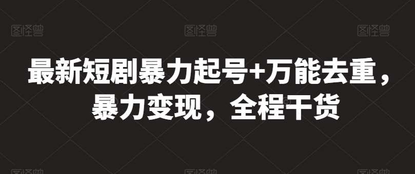 最新短剧暴力起号+万能去重，暴力变现，全程干货【揭秘】网创吧-网创项目资源站-副业项目-创业项目-搞钱项目网创吧