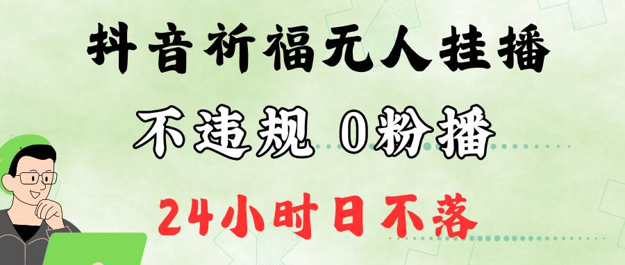 抖音最新祈福无人挂播，单日撸音浪收2万+0粉手机可开播，新手小白一看就会网创吧-网创项目资源站-副业项目-创业项目-搞钱项目网创吧