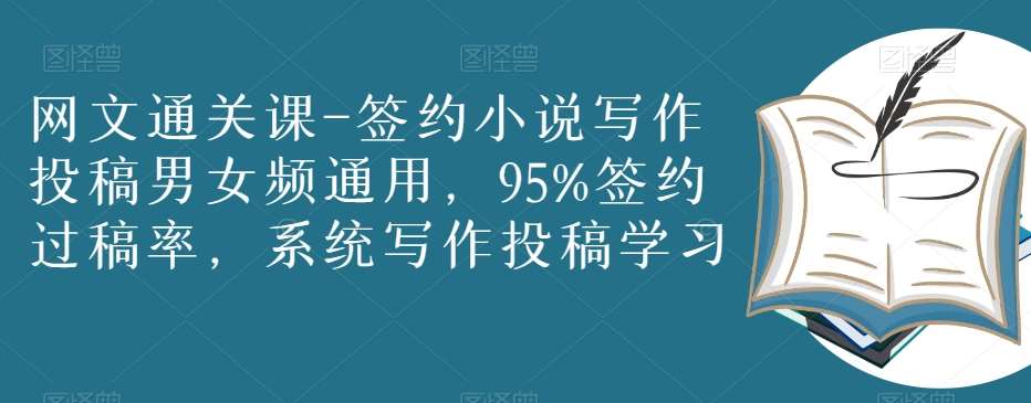 网文通关课-签约小说写作投稿男女频通用，95%签约过稿率，系统写作投稿学习网创吧-网创项目资源站-副业项目-创业项目-搞钱项目网创吧