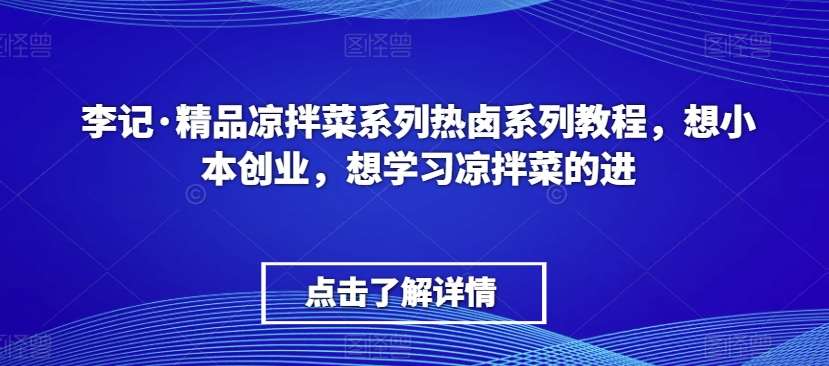 李记·精品凉拌菜系列热卤系列教程，想小本创业，想学习凉拌菜的进网创吧-网创项目资源站-副业项目-创业项目-搞钱项目网创吧