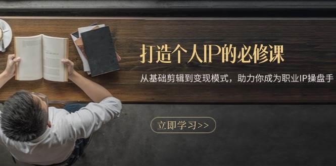 （13357期）打造个人IP的必修课：从基础剪辑到变现模式，助力你成为职业IP操盘手网创吧-网创项目资源站-副业项目-创业项目-搞钱项目网创吧