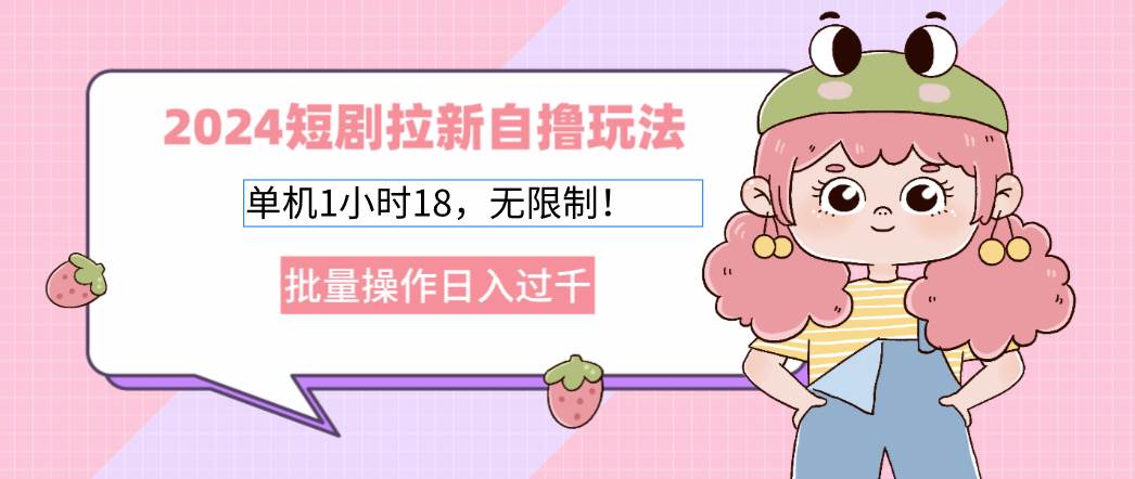 （12972期）2024短剧拉新自撸玩法。单机1小时18，无限制，批量操作日入过千网创吧-网创项目资源站-副业项目-创业项目-搞钱项目网创吧